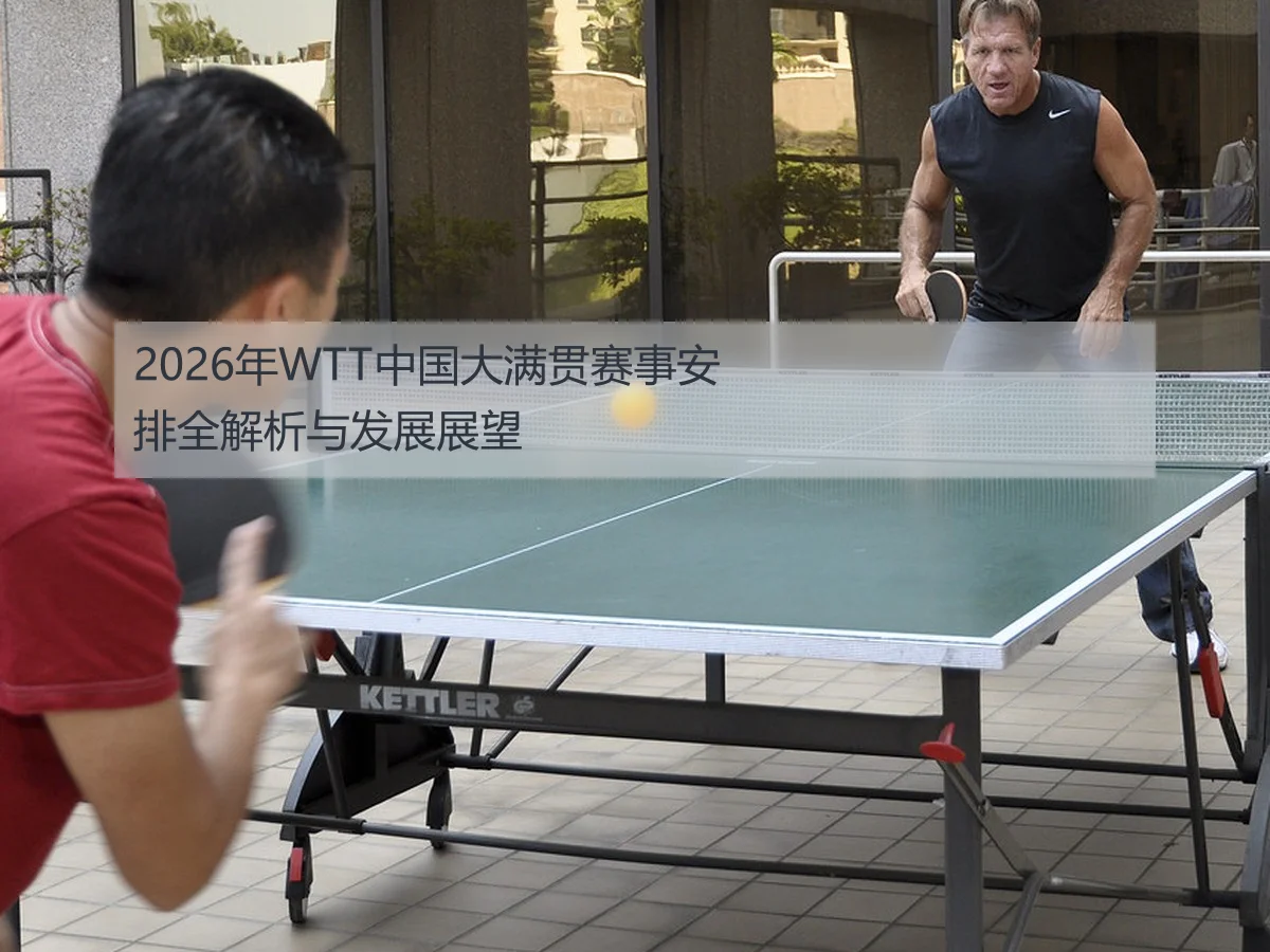 2026年WTT中国大满贯赛事安排全解析与发展展望